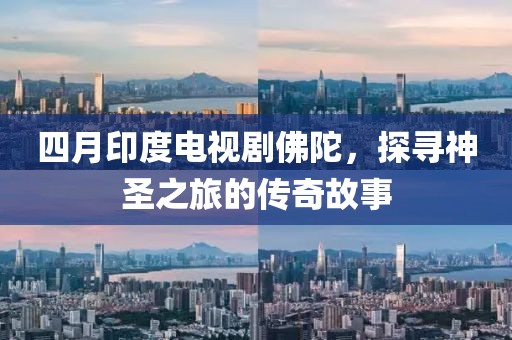 四月印度电视剧佛陀，探寻神圣之旅的传奇故事
