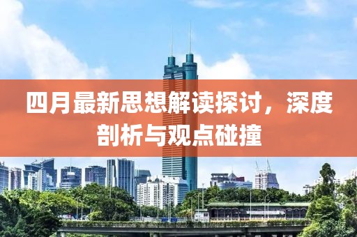 四月最新思想解读探讨，深度剖析与观点碰撞