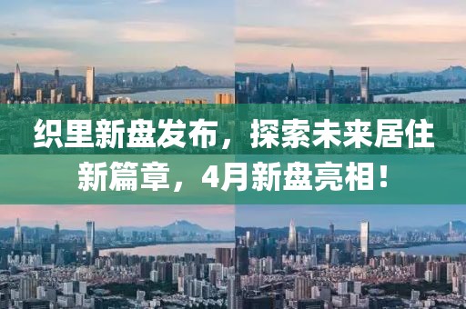 织里新盘发布，探索未来居住新篇章，4月新盘亮相！