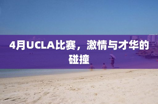 4月UCLA比赛，激情与才华的碰撞