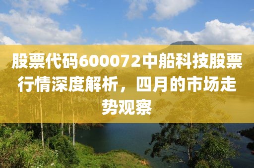 股票代码600072中船科技股票行情深度解析，四月的市场走势观察