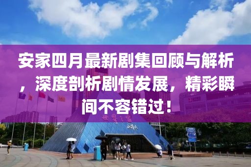 安家四月最新剧集回顾与解析，深度剖析剧情发展，精彩瞬间不容错过！
