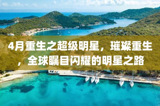 4月重生之超级明星，璀璨重生，全球瞩目闪耀的明星之路