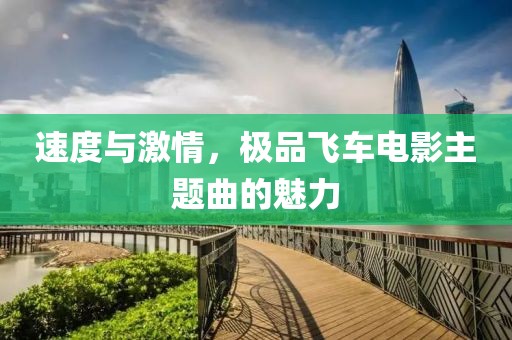 速度与激情，极品飞车电影主题曲的魅力