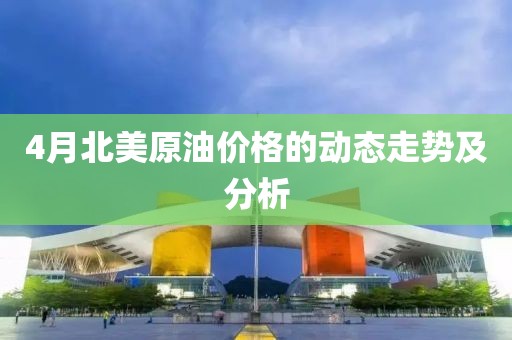 4月北美原油价格的动态走势及分析