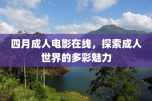 四月成人电影在线，探索成人世界的多彩魅力
