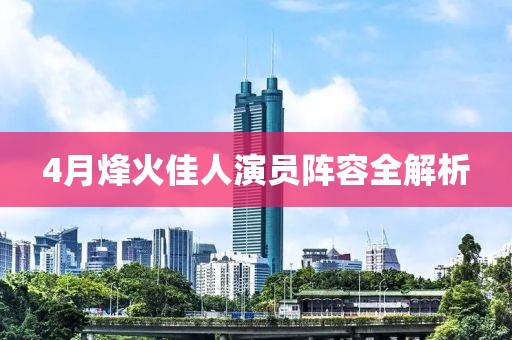 4月烽火佳人演员阵容全解析