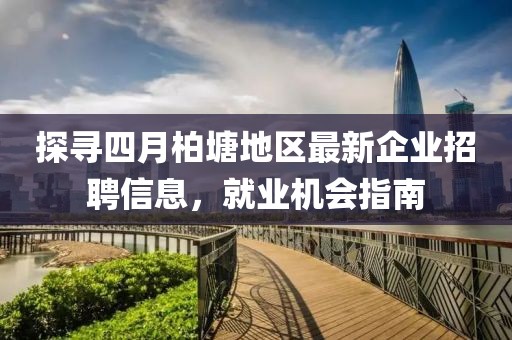 探寻四月柏塘地区最新企业招聘信息，就业机会指南