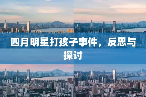 四月明星打孩子事件，反思与探讨
