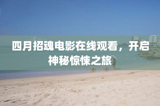 四月招魂电影在线观看，开启神秘惊悚之旅