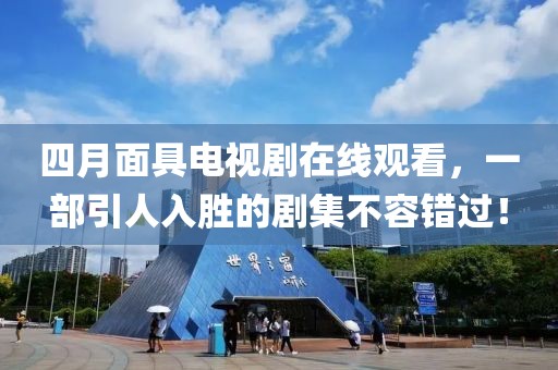 四月面具电视剧在线观看，一部引人入胜的剧集不容错过！