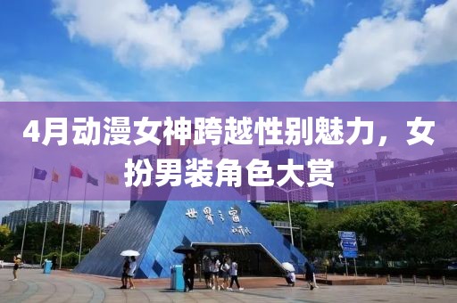 4月动漫女神跨越性别魅力，女扮男装角色大赏
