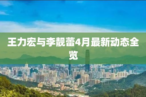 王力宏与李靓蕾4月最新动态全览