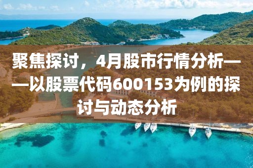 聚焦探讨，4月股市行情分析——以股票代码600153为例的探讨与动态分析