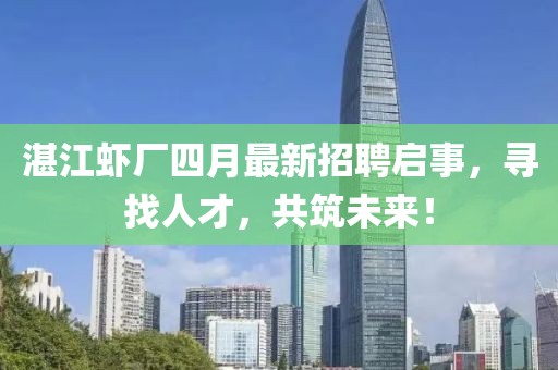 湛江虾厂四月最新招聘启事，寻找人才，共筑未来！