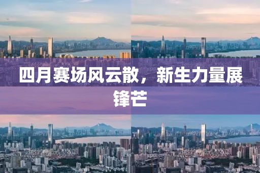 四月赛场风云散，新生力量展锋芒