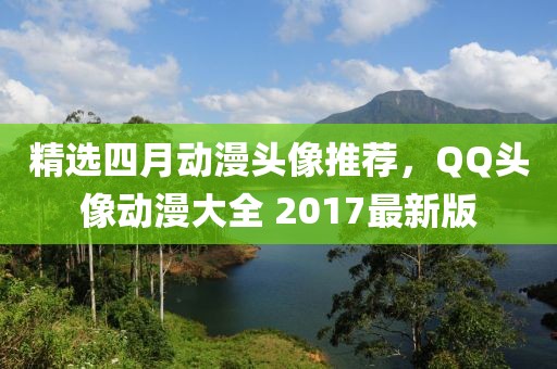 精选四月动漫头像推荐，QQ头像动漫大全 2017最新版