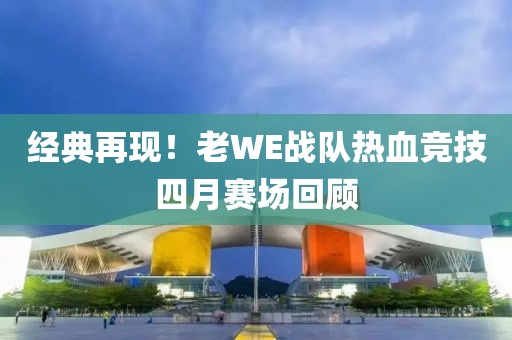 经典再现！老WE战队热血竞技四月赛场回顾