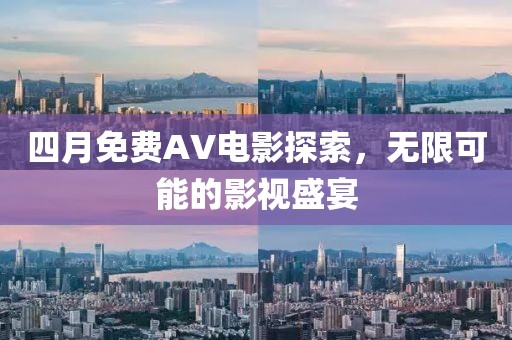 四月免费AV电影探索，无限可能的影视盛宴
