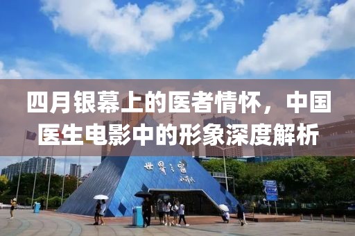 四月银幕上的医者情怀，中国医生电影中的形象深度解析