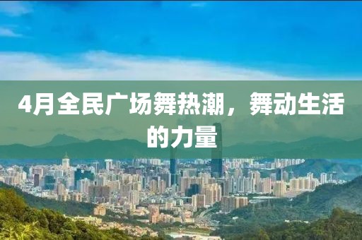 4月全民广场舞热潮，舞动生活的力量