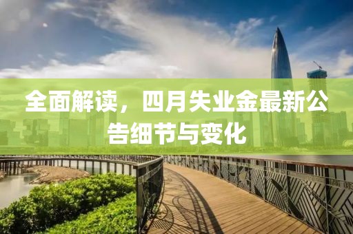 全面解读，四月失业金最新公告细节与变化