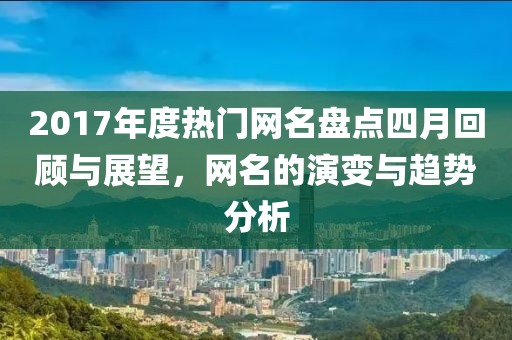 2017年度热门网名盘点四月回顾与展望，网名的演变与趋势分析