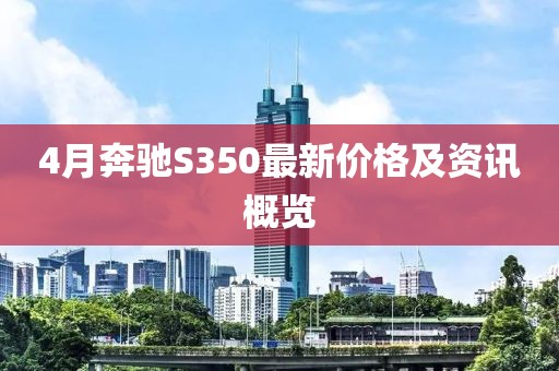 4月奔驰S350最新价格及资讯概览