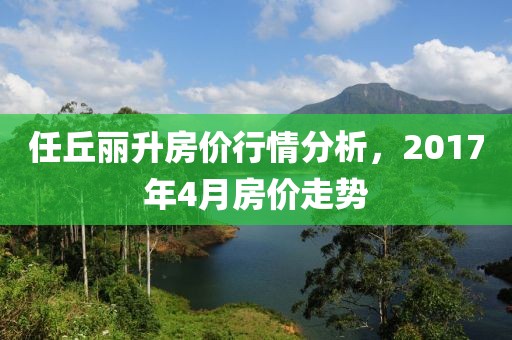 任丘丽升房价行情分析，2017年4月房价走势