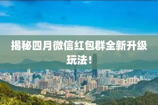 揭秘四月微信红包群全新升级玩法！