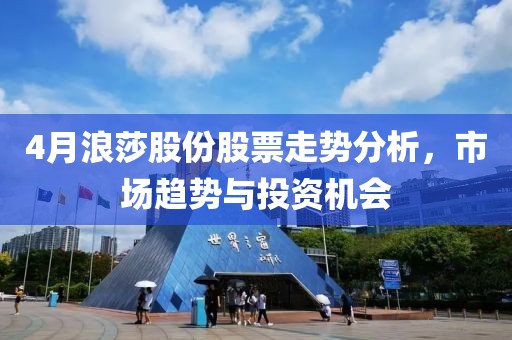 4月浪莎股份股票走势分析，市场趋势与投资机会