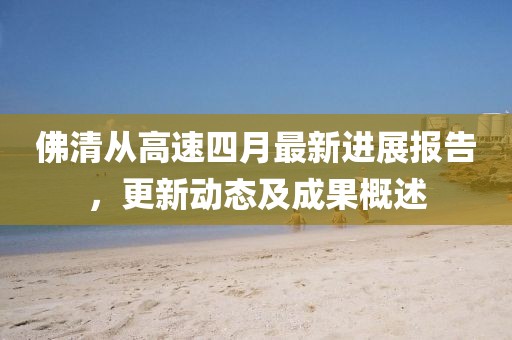 佛清从高速四月最新进展报告，更新动态及成果概述
