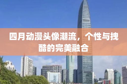 四月动漫头像潮流，个性与拽酷的完美融合