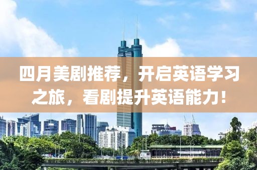 四月美剧推荐，开启英语学习之旅，看剧提升英语能力！