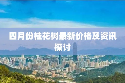 四月份桂花树最新价格及资讯探讨