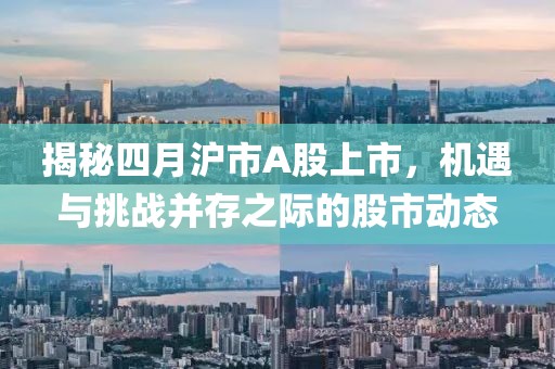 揭秘四月沪市A股上市，机遇与挑战并存之际的股市动态