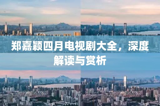 郑嘉颖四月电视剧大全，深度解读与赏析