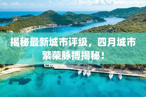 揭秘最新城市评级，四月城市繁荣脉搏揭秘！