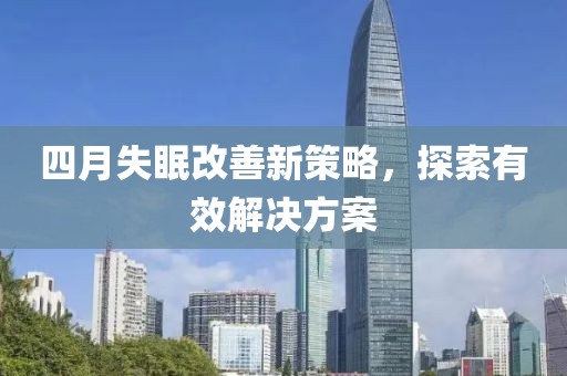 四月失眠改善新策略，探索有效解决方案