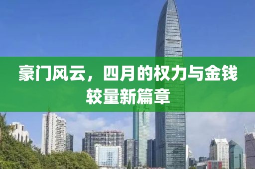 豪门风云，四月的权力与金钱较量新篇章