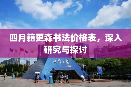 四月籍更森书法价格表，深入研究与探讨