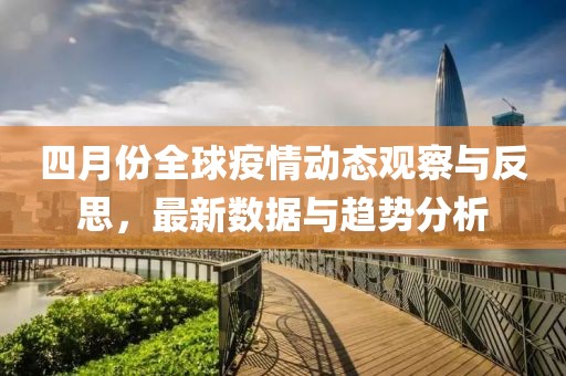 四月份全球疫情动态观察与反思，最新数据与趋势分析