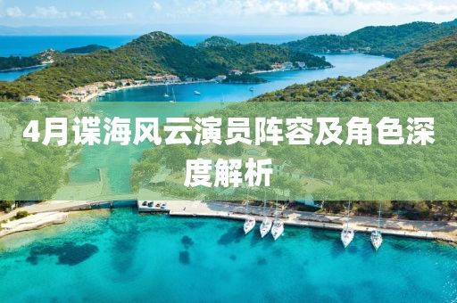 4月谍海风云演员阵容及角色深度解析