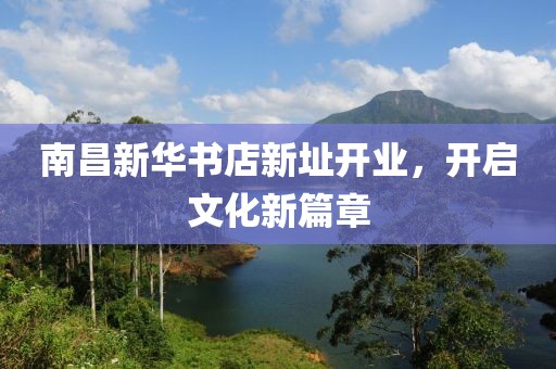 南昌新华书店新址开业，开启文化新篇章