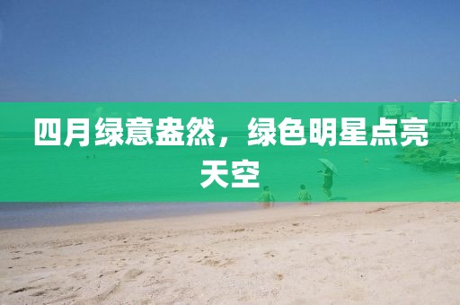 四月绿意盎然，绿色明星点亮天空