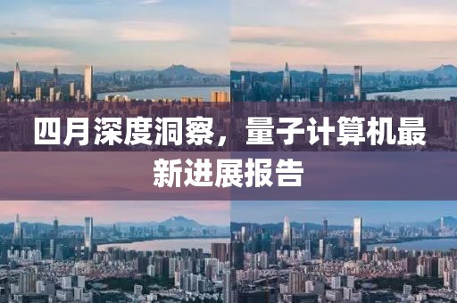 四月深度洞察，量子计算机最新进展报告