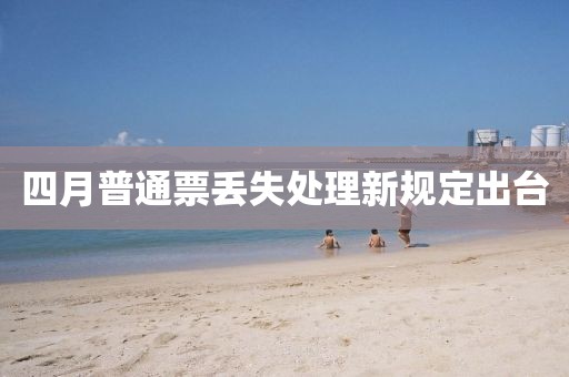 四月普通票丢失处理新规定出台