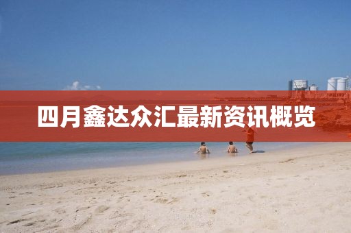 四月鑫达众汇最新资讯概览