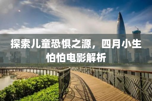 探索儿童恐惧之源，四月小生怕怕电影解析