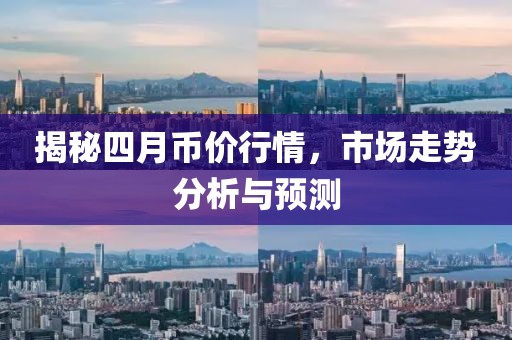 揭秘四月币价行情，市场走势分析与预测